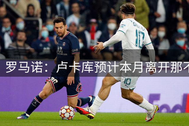 罗马诺：卢卡库预计本月离开那不勒斯 美职联球队有意