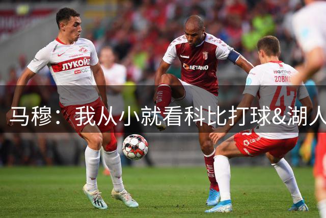 马穆：我从小就看科比打球&湖人家喻户晓 能来这里真是难以置信